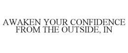 AWAKEN YOUR CONFIDENCE FROM THE OUTSIDE, IN