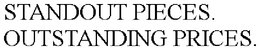 STANDOUT PIECES. OUTSTANDING PRICES.
