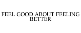 FEEL GOOD ABOUT FEELING BETTER