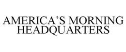 AMERICA'S MORNING HEADQUARTERS