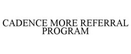 CADENCE MORE REFERRAL PROGRAM