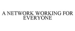 A NETWORK WORKING FOR EVERYONE