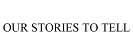 OUR STORIES TO TELL