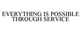 EVERYTHING IS POSSIBLE THROUGH SERVICE