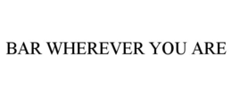 BAR WHEREVER YOU ARE