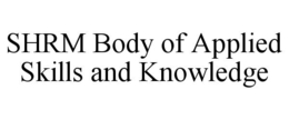 SHRM BODY OF APPLIED SKILLS AND KNOWLEDGE