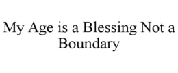 MY AGE IS A BLESSING NOT A BOUNDARY