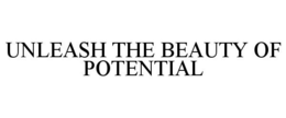 UNLEASH THE BEAUTY OF POTENTIAL