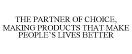 THE PARTNER OF CHOICE, MAKING PRODUCTS THAT MAKE PEOPLE'S LIVES BETTER