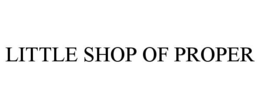 LITTLE SHOP OF PROPER