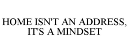 HOME ISN'T AN ADDRESS, IT'S A MINDSET