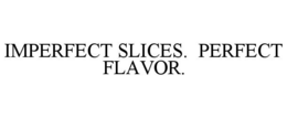 IMPERFECT SLICES. PERFECT FLAVOR.