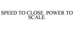 SPEED TO CLOSE. POWER TO SCALE.
