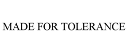MADE FOR TOLERANCE