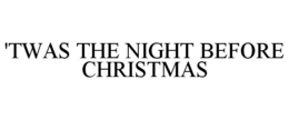 'TWAS THE NIGHT BEFORE CHRISTMAS