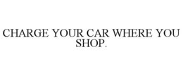 CHARGE YOUR CAR WHERE YOU SHOP.