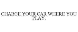 CHARGE YOUR CAR WHERE YOU PLAY.