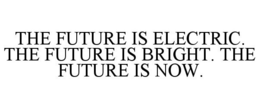 THE FUTURE IS ELECTRIC. THE FUTURE IS BRIGHT. THE FUTURE IS NOW.
