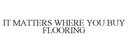 IT MATTERS WHERE YOU BUY FLOORING
