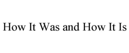 HOW IT WAS AND HOW IT IS