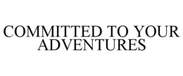 COMMITTED TO YOUR ADVENTURES