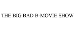 THE BIG BAD B-MOVIE SHOW