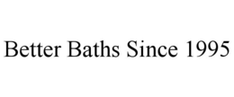 BETTER BATHS SINCE 1995