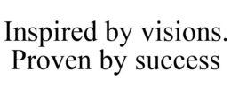 INSPIRED BY VISIONS. PROVEN BY SUCCESS