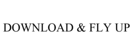 DOWNLOAD & FLY UP