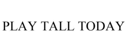 PLAY TALL TODAY