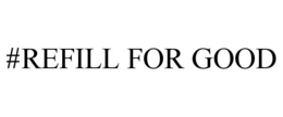 #REFILL FOR GOOD