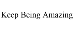 KEEP BEING AMAZING