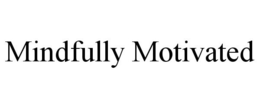MINDFULLY MOTIVATED