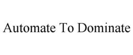 AUTOMATE TO DOMINATE