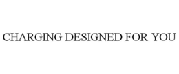 CHARGING DESIGNED FOR YOU