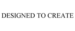 DESIGNED TO CREATE