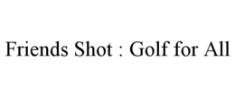 FRIENDS SHOT : GOLF FOR ALL