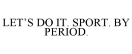LET'S DO IT. SPORT. BY PERIOD.