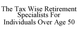THE TAX WISE RETIREMENT SPECIALISTS FOR INDIVIDUALS OVER AGE 50