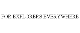 FOR EXPLORERS EVERYWHERE