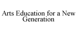 ARTS EDUCATION FOR A NEW GENERATION