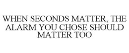 WHEN SECONDS MATTER, THE ALARM YOU CHOSE SHOULD MATTER TOO