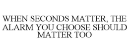 WHEN SECONDS MATTER, THE ALARM YOU CHOOSE SHOULD MATTER TOO