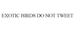 EXOTIC BIRDS DO NOT TWEET