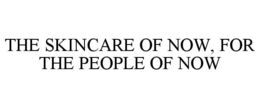 THE SKINCARE OF NOW, FOR THE PEOPLE OF NOW