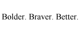 BOLDER. BRAVER. BETTER.