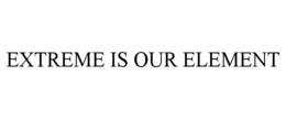EXTREME IS OUR ELEMENT