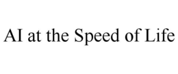 AI AT THE SPEED OF LIFE