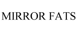 MIRROR FATS