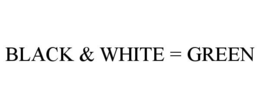 BLACK & WHITE = GREEN